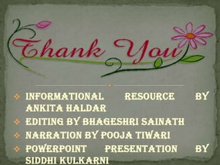  Informational    Resource      by
  Ankita Haldar
 Editing by Bhageshri Sainath
 Narration by Pooja Tiwari
 PowerPoint    Presentation     by
  Siddhi Kulkarni
 