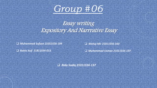 Group #06
Essay writing
Expository And Narrrative Essay
 Muhammad Sufyan 21011556-194
 Rabia Asif 21811556-013
 Wahaj Mir 21011556-160
 Muhammad Usman 21011556-197
 Rida Sadiq 21011556-137
 