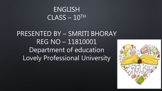 ENGLISH
CLASS – 10TH
PRESENTED BY – SMRITI BHORAY
REG NO – 11810001
Department of education
Lovely Professional University
 