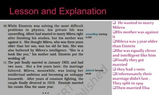  He wanted to marry
Mileva
His mother was against
it
Mileva was 3 year older
than Eintein
She was equally clever
and intelligent like him
Finally they got
married
 they had 2 sons
Unfortunately their
marriage didn’t last .
They split in 1919
Then married Elsa
 