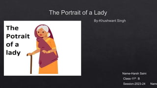 The Portrait of a Lady
By-Khushwant Singh
Name-Harsh Saini
Class-11th B
Session-2023-24 Name
 