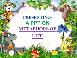 PRESENTING-
A PPT ON
METAPHORS OF
LIFE
 