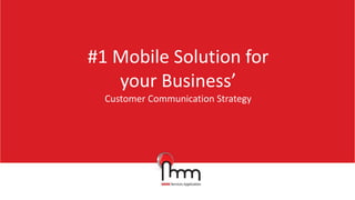 #1 Mobile Solution for
your Business’
Customer Communication Strategy
 