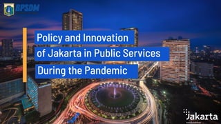 Policy and Innovation
of Jakarta in Public Services
During the Pandemic
 
