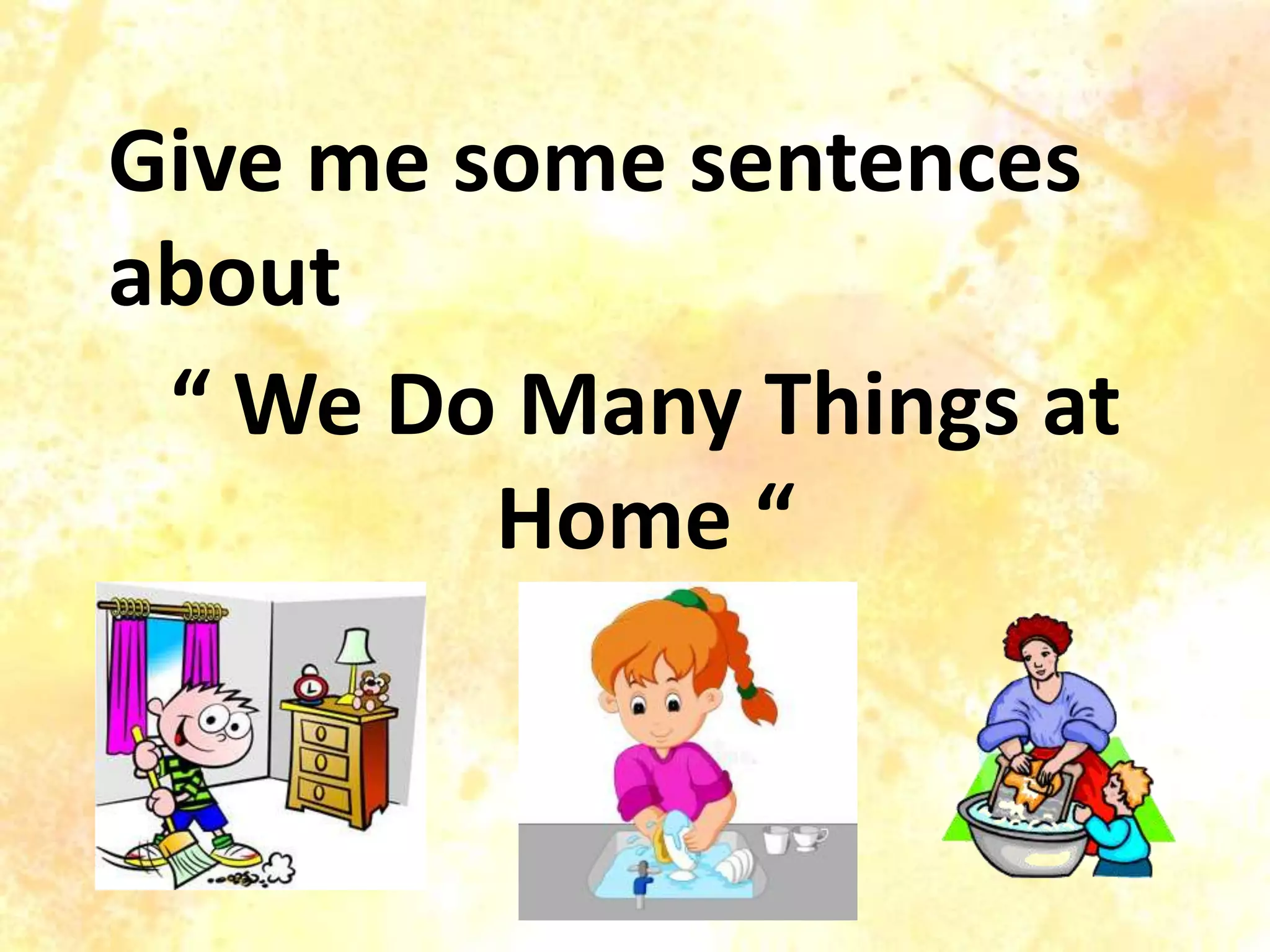 Give me some sentences
about
“ We Do Many Things at
Home “
 
