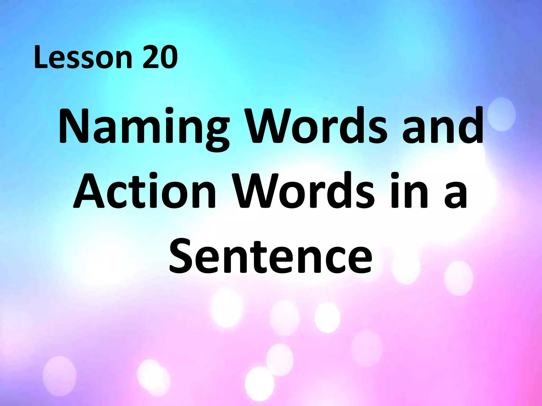 Lesson 20
Naming Words and
Action Words in a
Sentence
 