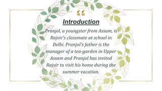 2
Introduction
Pranjol, a youngster from Assam, is
Rajvir’s classmate at school in
Delhi. Pranjol’s father is the
manager ...