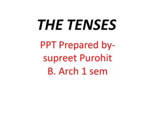 THE TENSES
PPT Prepared by-
supreet Purohit
B. Arch 1 sem
 