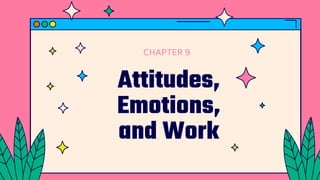Attitudes,
Emotions,
and Work
CHAPTER 9
 