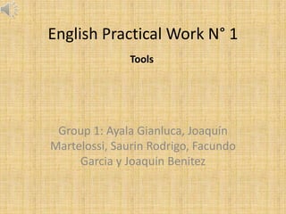 English Practical Work N° 1
Group 1: Ayala Gianluca, Joaquín
Martelossi, Saurin Rodrigo, Facundo
Garcia y Joaquín Benitez
Tools
 