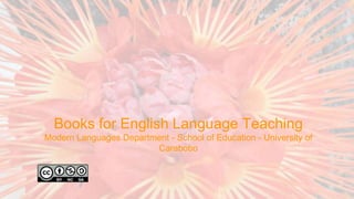 Books for English Language Teaching
Modern Languages Department - School of Education - University of
Carabobo
 