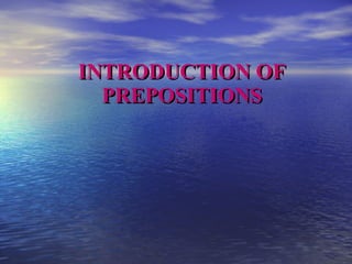 INTRODUCTION OF   PREPOSITIONS 