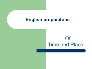 English prepositons



                Of
         Time and Place
 
