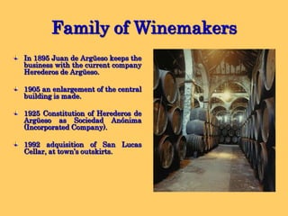 Family of WinemakersThe winery Herederos de Argüeso was founded by Mr. Leon de Argüeso y Argüeso in 1822In 1822 Mr. León de Argüeso acquired some old barrels and the "San Jose" cellar in the alley of Santo Domingo, in Sanlucar de Barrameda this cellar’s age is estimated at more than 250 years-The first years were dedicated exclusively to the trade, but soon will focus on his passion, wine.At the time of the founding of the cellar, old wine barrels were  acquired, so that the antiquity of our sills is estimated at more than 250 years.