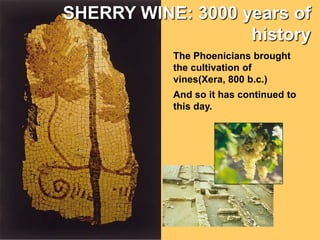 SHERRY WINE: 3000 years of historyThe Phoenicians brought the cultivation of vines(Xera, 800 b.c.)