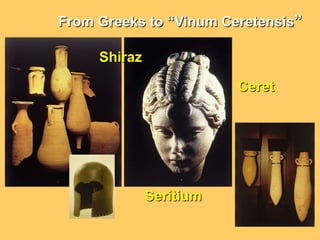 And so it has continued to this day.From Greeks to “VinumCeretensis”ShirazCeretSeritium