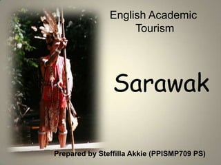 English Academic  Tourism Sarawak Prepared by SteffillaAkkie (PPISMP709 PS) 