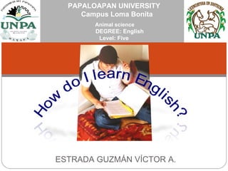 Animal science   DEGREE: English Level: Five PAPALOAPAN UNIVERSITY   Campus Loma Bonita ESTRADA GUZMÁN VÍCTOR A. 