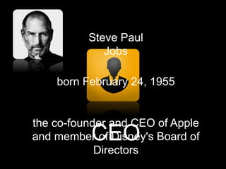 CEO
born February 24, 1955
the co-founder and CEO of Apple
and member of Disney's Board of
Directors
Steve Paul
Jobs
 