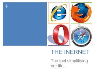 +
THE INERNET
The tool simplifiying
our life.
 