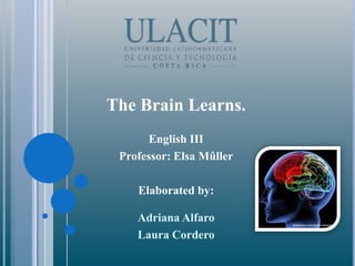 The Brain Learns. English III Professor: Elsa Mûller Elaborated by:  Adriana Alfaro Laura Cordero 