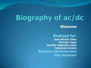 Biography of ac/dc Welcome Realized for: José Alfredo Téllez  Maricela López Jennifer Alejandra López Huberney Caicedo Business Administration First Semester 