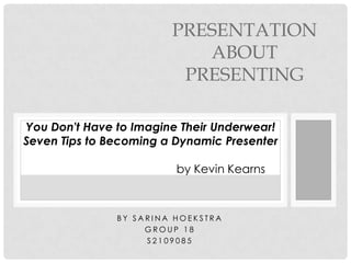 Presentation about presenting You Don't Have to Imagine Their Underwear! Seven Tips to Becoming a Dynamic Presenter  			by Kevin Kearns  BySarina Hoekstra  Group 18 S2109085 
