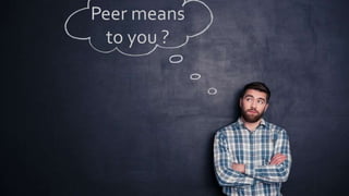 Peer means
to you ?
 