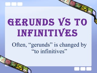 GERUNDS VS TO INFINITIVES Often, “gerunds” is changed by “to infinitives” 