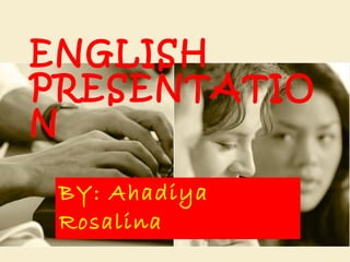 ENGLISH PRESENTATION BY: Ahadiya Rosalina 