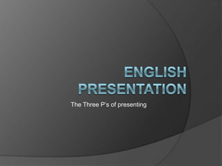 The Three P’s of presenting
 