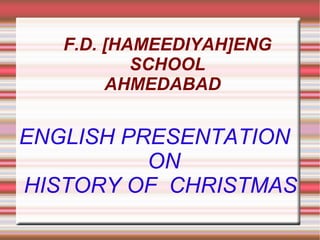 F.D. [HAMEEDIYAH]ENG SCHOOL AHMEDABAD  ENGLISH PRESENTATION  ON HISTORY OF  CHRISTMAS 