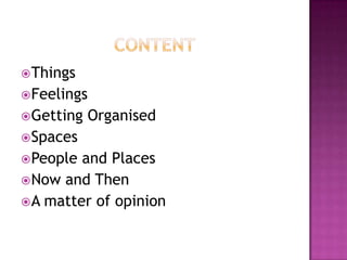  Things
 Feelings
 Getting   Organised
 Spaces
 People and Places
 Now and Then
 A matter of opinion
 