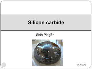 Silicon carbide

       Shih PingEn




1                     31.05.2012
 