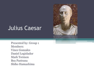 Julius Caesar

 Presented by: Group 1
 Members:
 Vince Gonzales
 Daniel Legislador
 Mark Tormon
 Bea Pastrana
 Shiho Hamashima
 