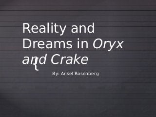 Reality and
Dreams in Oryx
and Crake
 {  By: Ansel Rosenberg
 