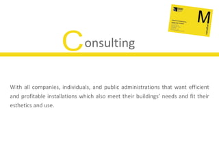 onsultingCWith all companies, individuals, and public administrations that want efficient and profitable installations which also meet their buildings’ needs and fit their esthetics and use.