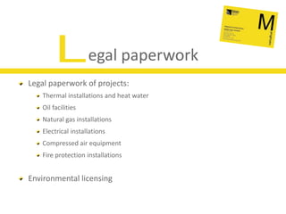 Legal paperworkLegal paperwork of projects:Thermal installations and heat waterOil facilitiesNatural gas installationsElectrical installationsCompressed air equipmentFire protection installationsEnvironmental licensing