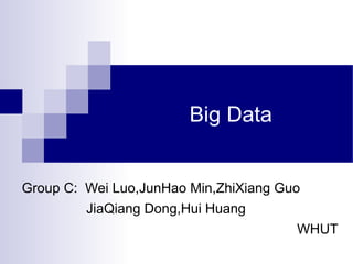 Big Data

Group C: Wei Luo,JunHao Min,ZhiXiang Guo
JiaQiang Dong,Hui Huang
WHUT

 