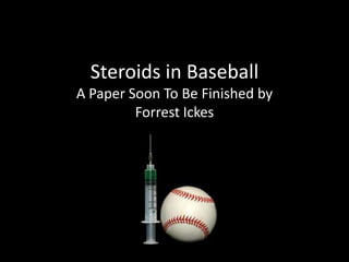 Steroids in Baseball
A Paper Soon To Be Finished by
Forrest Ickes

 