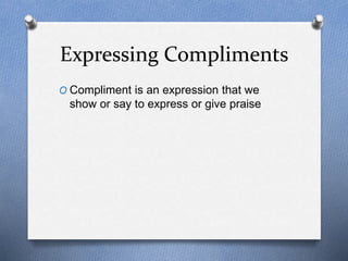 Expressing Compliments 
O Compliment is an expression that we 
show or say to express or give praise 
 