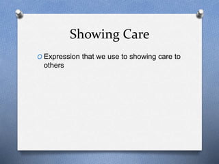Showing Care 
O Expression that we use to showing care to 
others 
 