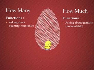Functions : 
• Asking about 
quantity(countable) 
Functions : 
• Asking about quantity 
(uncountable) 
 