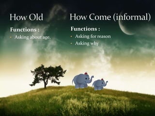 Functions : 
• Asking about age. 
Functions : 
• Asking for reason 
• Asking why 
 