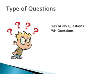 Yes or No Questions 
WH Questions 
 