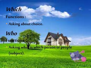Functions : 
• Asking about choice. 
Functions : 
• Asking what is which person or people 
(subject). 
 