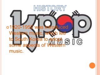 1920-1950 was introduced 
Western music, which led 
to South Korea to adopt 
some aspects of Western 
music. 
 