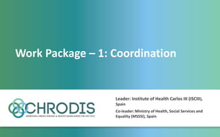 Work Package – 1: Coordination
Leader: Institute of Health Carlos III (ISCIII),
Spain
Co-leader: Ministry of Health, Social Services and
Equality (MSSSI), Spain
 