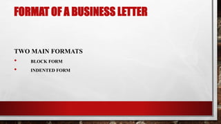 FORMAT OF A BUSINESS LETTER
TWO MAIN FORMATS
• BLOCK FORM
• INDENTED FORM
 