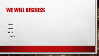 WE WILL DISCUSS
• WHAT?
• WHY?
• HOW?
• TYPES
 